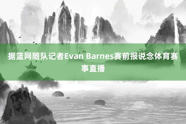 据篮网随队记者Evan Barnes赛前报说念体育赛事直播