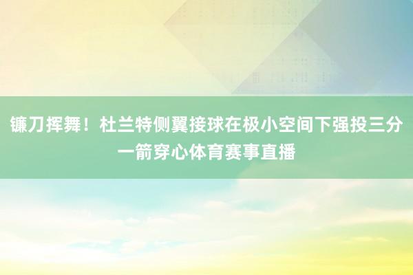 镰刀挥舞！杜兰特侧翼接球在极小空间下强投三分一箭穿心体育赛事直播