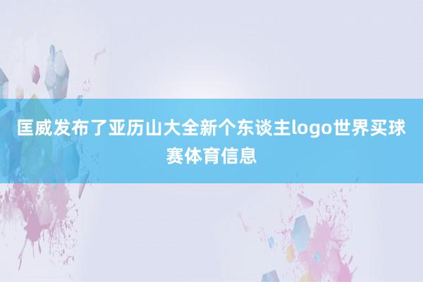 匡威发布了亚历山大全新个东谈主logo世界买球赛体育信息