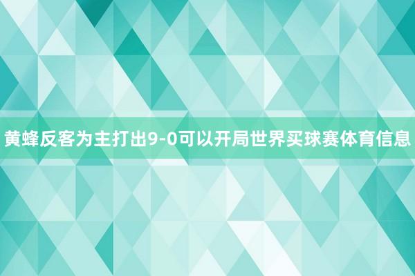 黄蜂反客为主打出9-0可以开局世界买球赛体育信息
