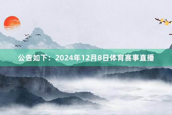 公告如下：　　2024年12月8日体育赛事直播