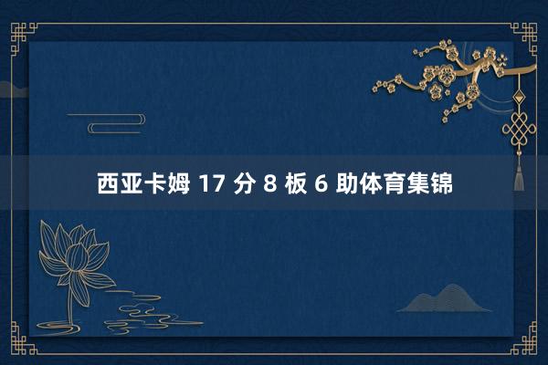 西亚卡姆 17 分 8 板 6 助体育集锦