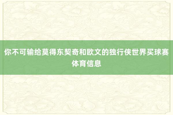 你不可输给莫得东契奇和欧文的独行侠世界买球赛体育信息