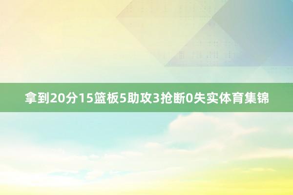 拿到20分15篮板5助攻3抢断0失实体育集锦