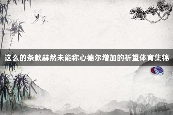 这么的条款赫然未能称心德尔增加的祈望体育集锦