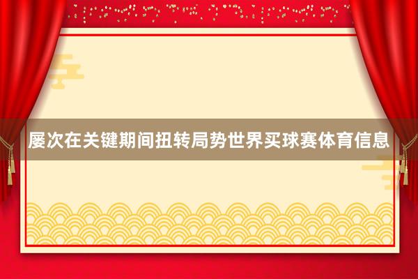 屡次在关键期间扭转局势世界买球赛体育信息