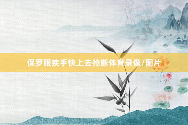 保罗眼疾手快上去抢断体育录像/图片