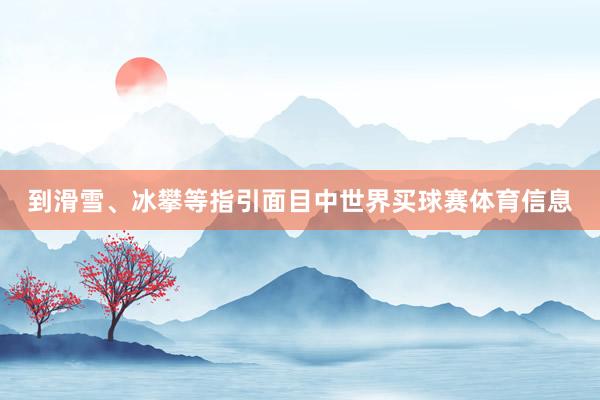 到滑雪、冰攀等指引面目中世界买球赛体育信息