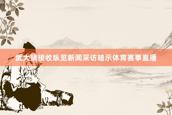 武大靖接收纵览新闻采访暗示体育赛事直播