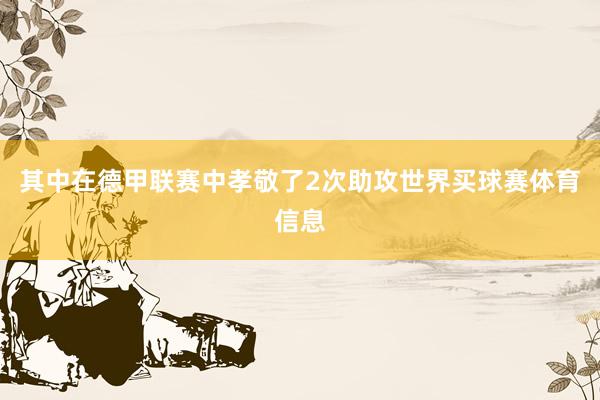 其中在德甲联赛中孝敬了2次助攻世界买球赛体育信息