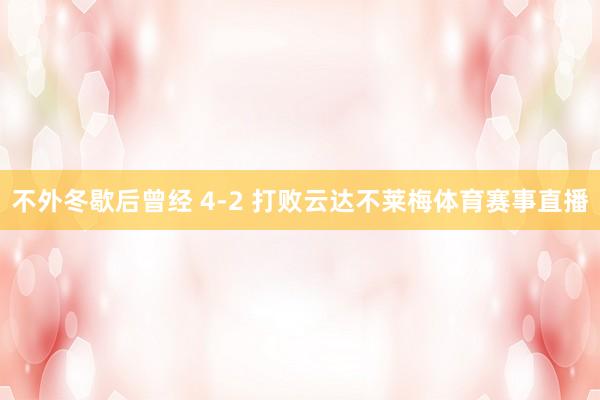 不外冬歇后曾经 4-2 打败云达不莱梅体育赛事直播