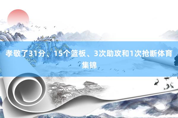 孝敬了31分、15个篮板、3次助攻和1次抢断体育集锦