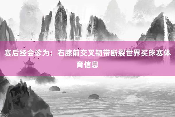 赛后经会诊为：右膝前交叉韧带断裂世界买球赛体育信息