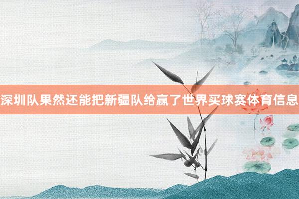 深圳队果然还能把新疆队给赢了世界买球赛体育信息