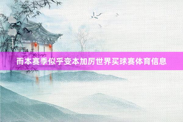 而本赛季似乎变本加厉世界买球赛体育信息