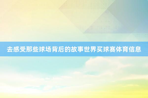 去感受那些球场背后的故事世界买球赛体育信息