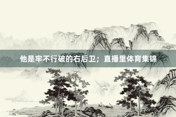 他是牢不行破的右后卫；直播里体育集锦