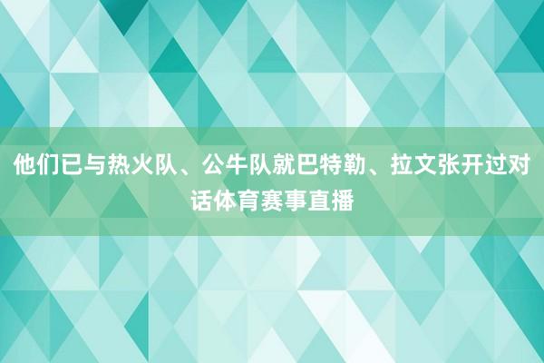 他们已与热火队、公牛队就巴特勒、拉文张开过对话体育赛事直播