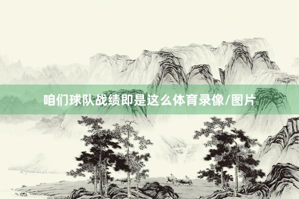 咱们球队战绩即是这么体育录像/图片