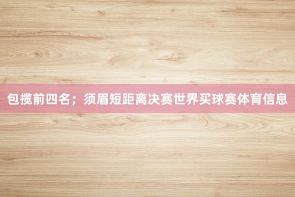 包揽前四名；须眉短距离决赛世界买球赛体育信息