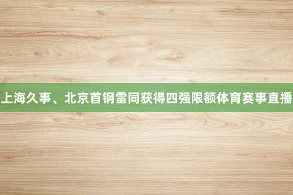 上海久事、北京首钢雷同获得四强限额体育赛事直播