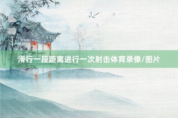 滑行一段距离进行一次射击体育录像/图片