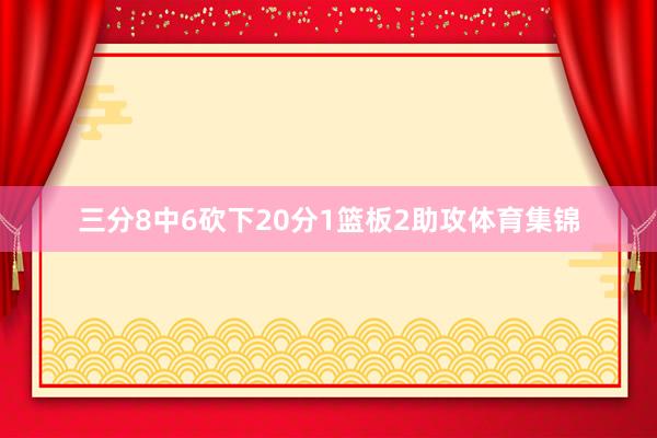 三分8中6砍下20分1篮板2助攻体育集锦