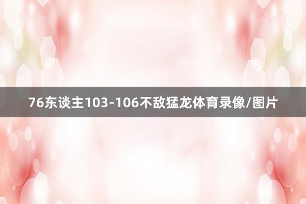 76东谈主103-106不敌猛龙体育录像/图片