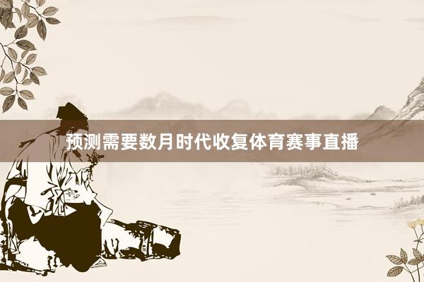 预测需要数月时代收复体育赛事直播