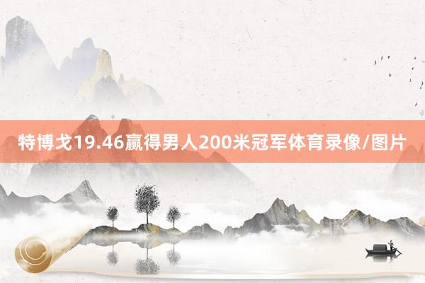 特博戈19.46赢得男人200米冠军体育录像/图片