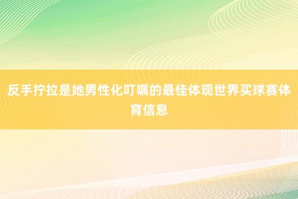 反手拧拉是她男性化叮嘱的最佳体现世界买球赛体育信息