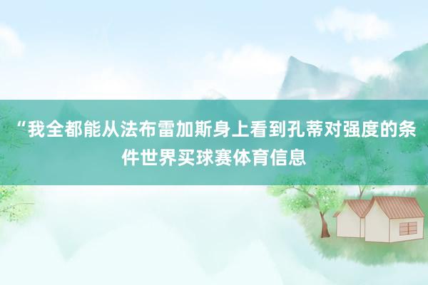“我全都能从法布雷加斯身上看到孔蒂对强度的条件世界买球赛体育信息