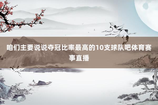 咱们主要说说夺冠比率最高的10支球队吧体育赛事直播