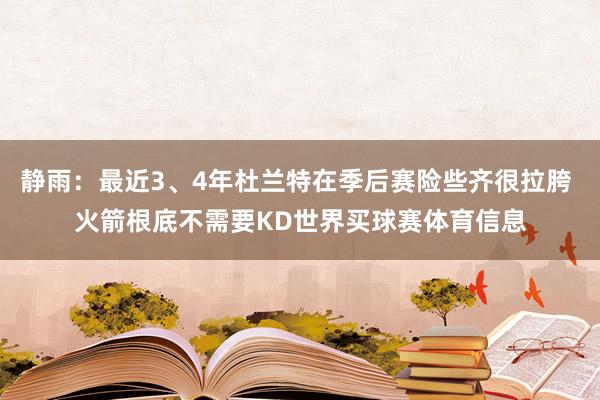 静雨：最近3、4年杜兰特在季后赛险些齐很拉胯 火箭根底不需要KD世界买球赛体育信息