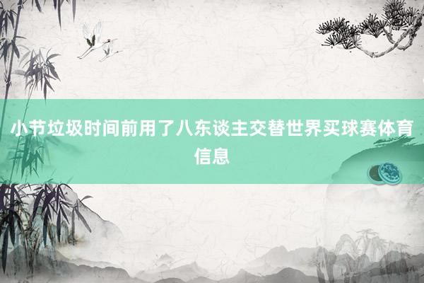 小节垃圾时间前用了八东谈主交替世界买球赛体育信息