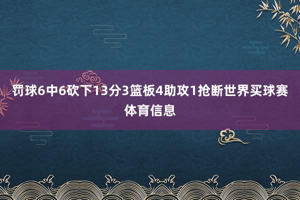罚球6中6砍下13分3篮板4助攻1抢断世界买球赛体育信息