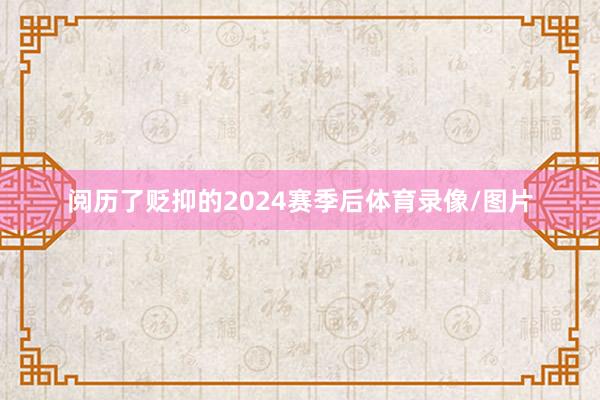 阅历了贬抑的2024赛季后体育录像/图片
