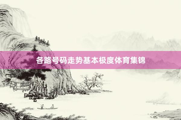 各路号码走势基本极度体育集锦