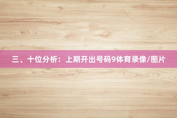 三、十位分析：上期开出号码9体育录像/图片