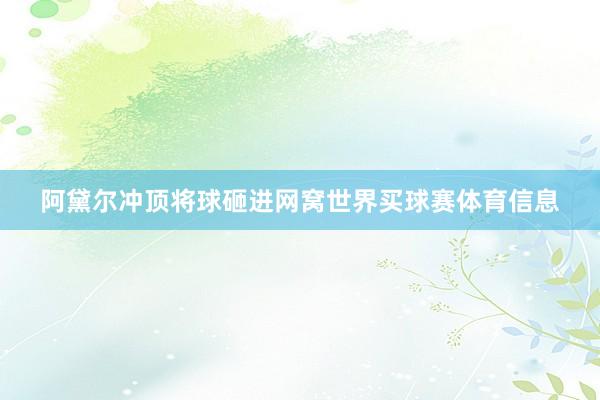 阿黛尔冲顶将球砸进网窝世界买球赛体育信息