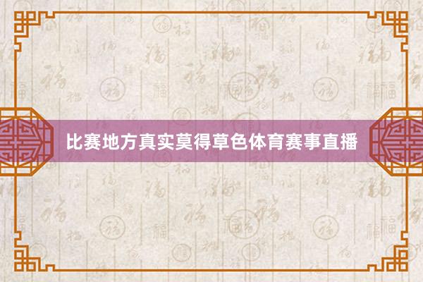比赛地方真实莫得草色体育赛事直播