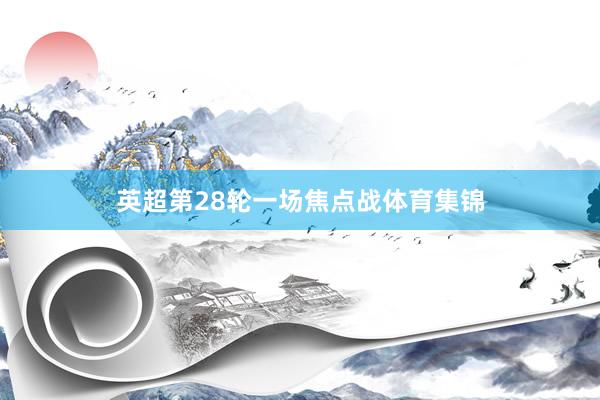 英超第28轮一场焦点战体育集锦