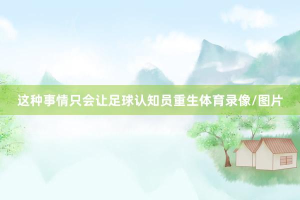 这种事情只会让足球认知员重生体育录像/图片