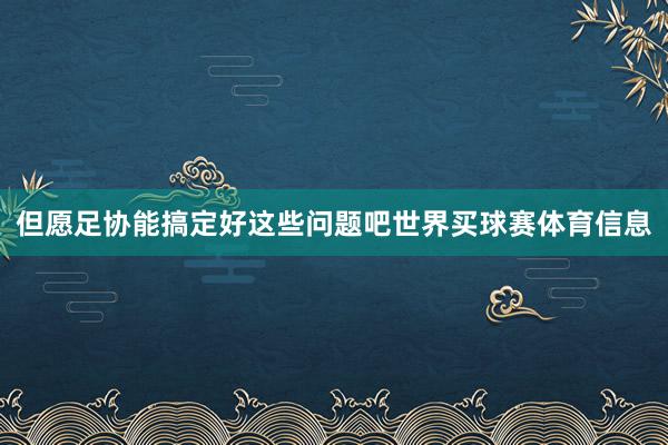 但愿足协能搞定好这些问题吧世界买球赛体育信息