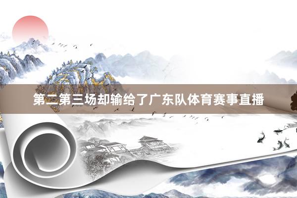 第二第三场却输给了广东队体育赛事直播
