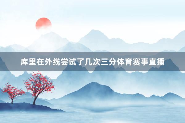 库里在外线尝试了几次三分体育赛事直播