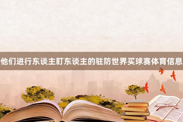 他们进行东谈主盯东谈主的驻防世界买球赛体育信息