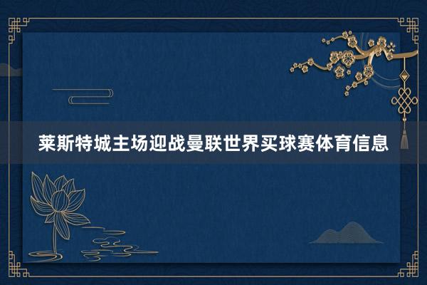 莱斯特城主场迎战曼联世界买球赛体育信息