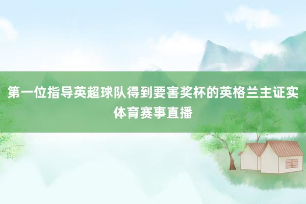 第一位指导英超球队得到要害奖杯的英格兰主证实体育赛事直播