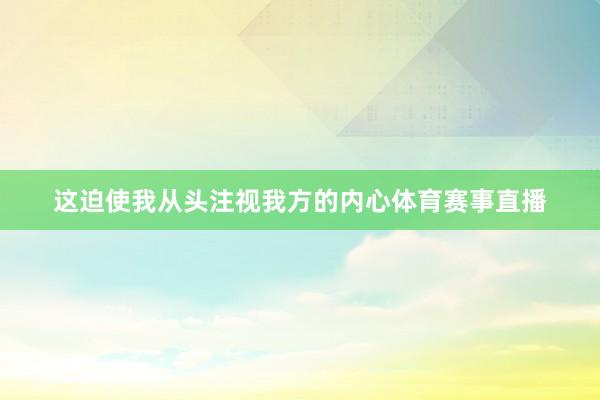 这迫使我从头注视我方的内心体育赛事直播